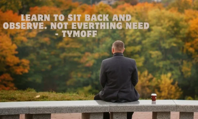 learn to sit back and observe. not everything need - tymoff